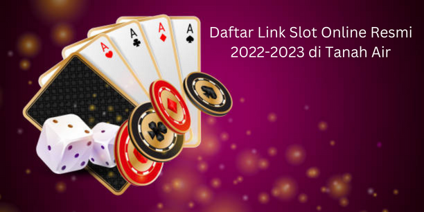 Daftar Link Slot Online Resmi 2022-2023 di Tanah Air